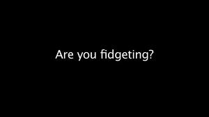are you fidgeting